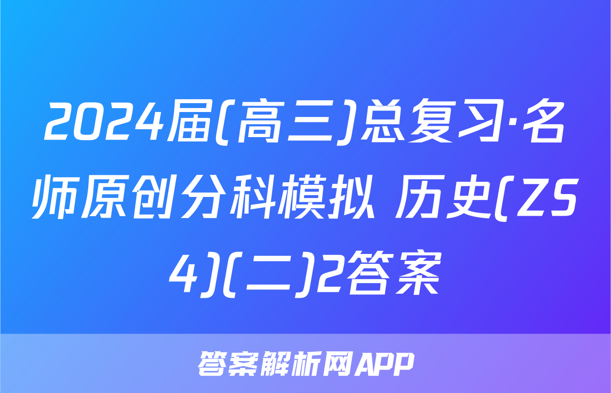 2024届(高三)总复习·名师原创分科模拟 历史(ZS4)(二)2答案