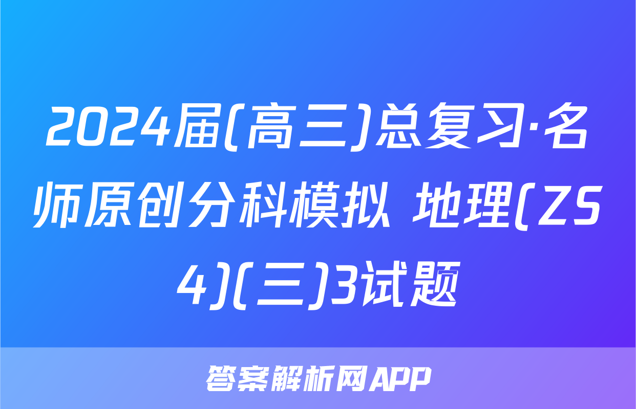 2024届(高三)总复习·名师原创分科模拟 地理(ZS4)(三)3试题