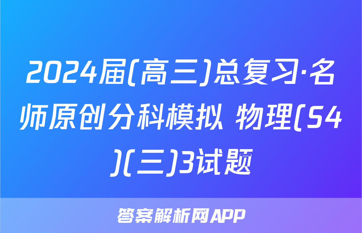 2024届(高三)总复习·名师原创分科模拟 物理(S4)(三)3试题