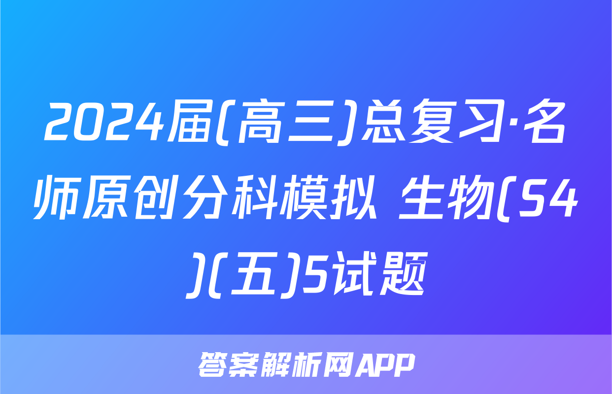 2024届(高三)总复习·名师原创分科模拟 生物(S4)(五)5试题
