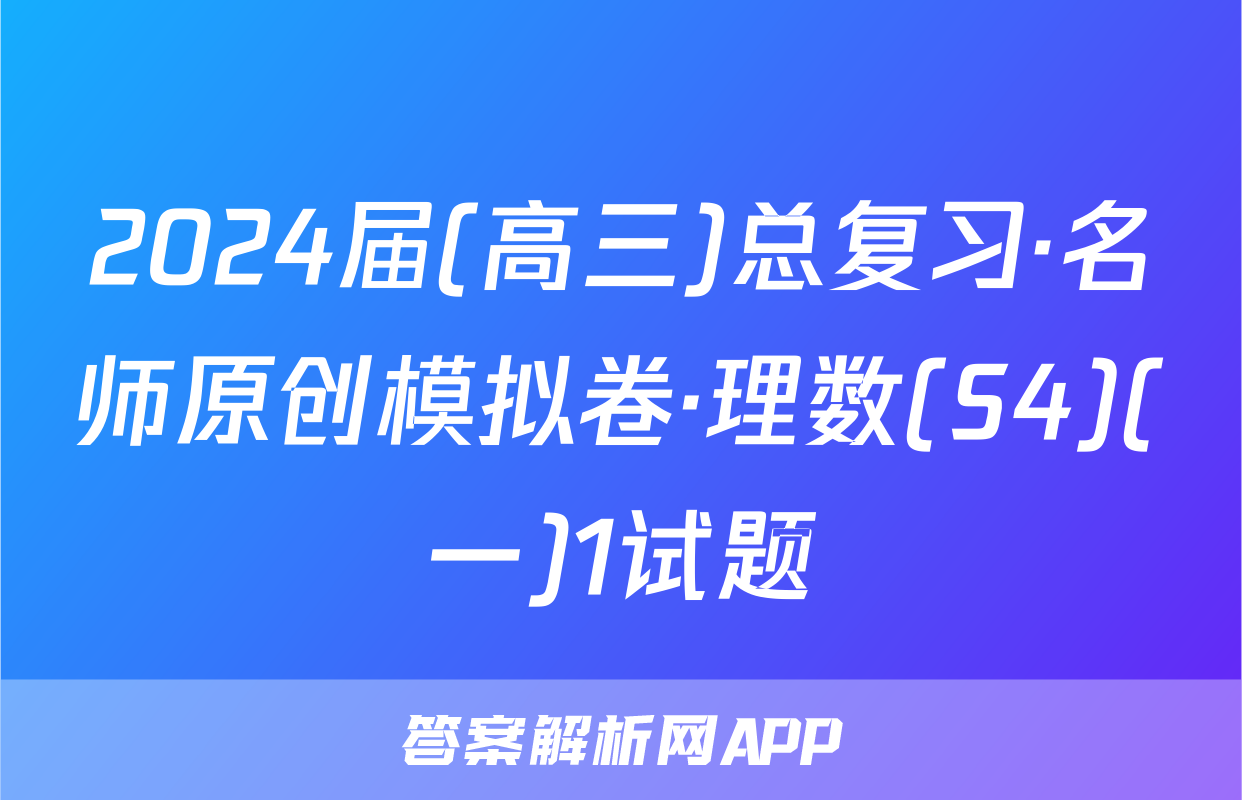 2024届(高三)总复习·名师原创模拟卷·理数(S4)(一)1试题