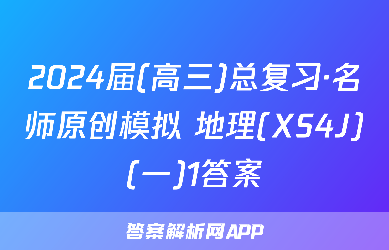 2024届(高三)总复习·名师原创模拟 地理(XS4J)(一)1答案