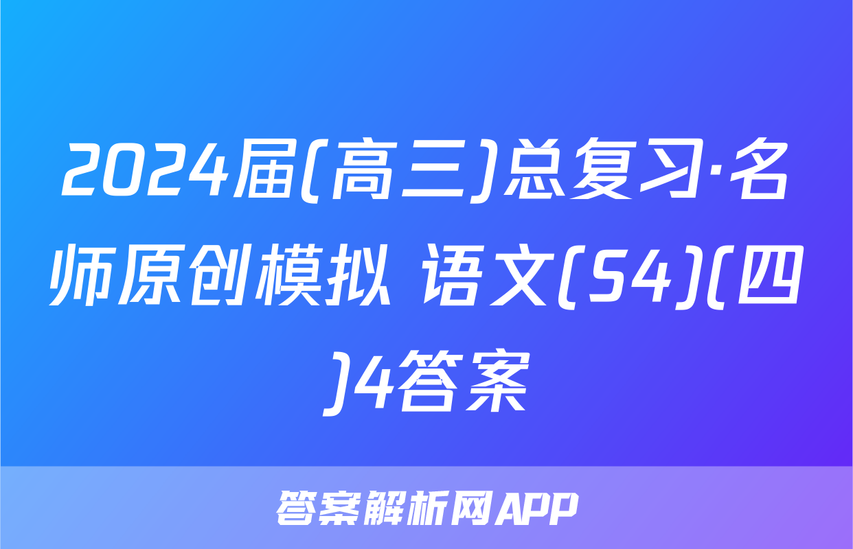 2024届(高三)总复习·名师原创模拟 语文(S4)(四)4答案