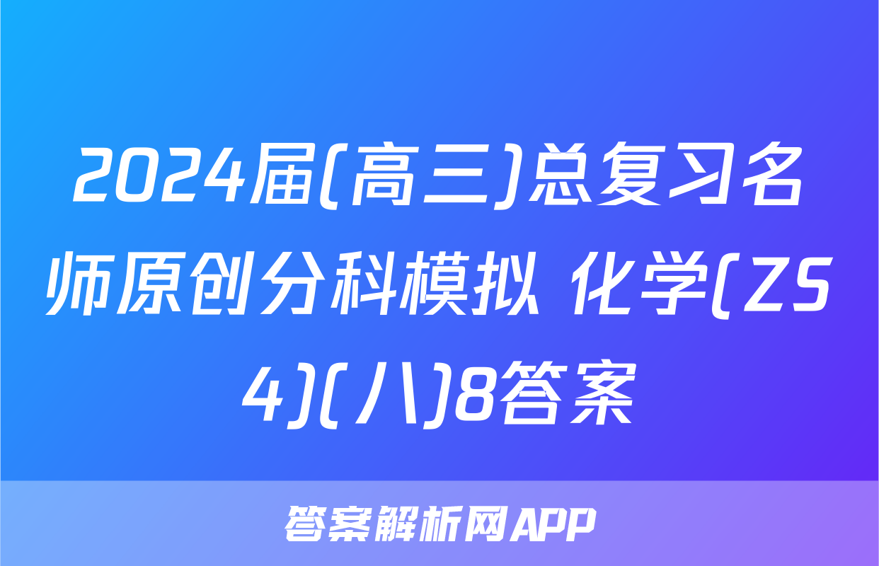 2024届(高三)总复习名师原创分科模拟 化学(ZS4)(八)8答案