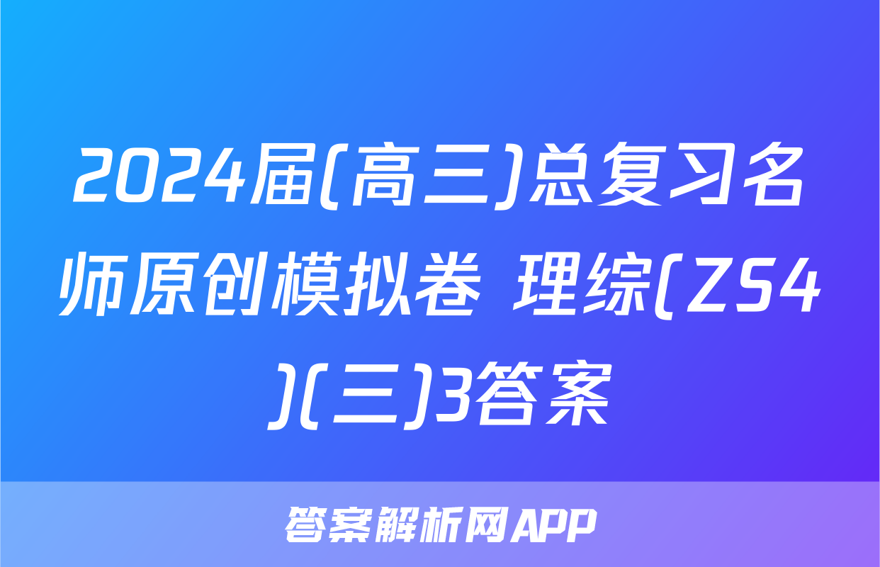 2024届(高三)总复习名师原创模拟卷 理综(ZS4)(三)3答案