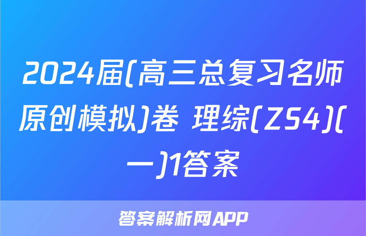 2024届(高三总复习名师原创模拟)卷 理综(ZS4)(一)1答案