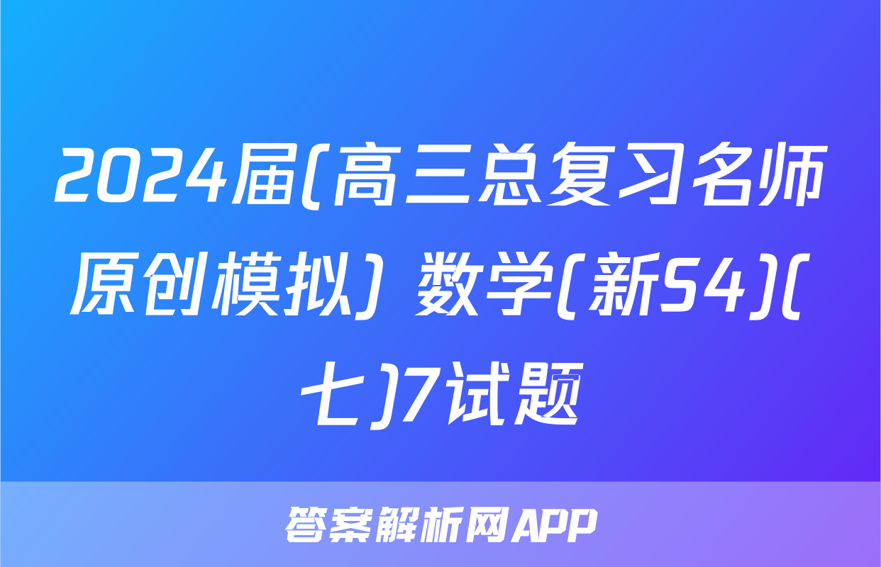 2024届(高三总复习名师原创模拟) 数学(新S4)(七)7试题