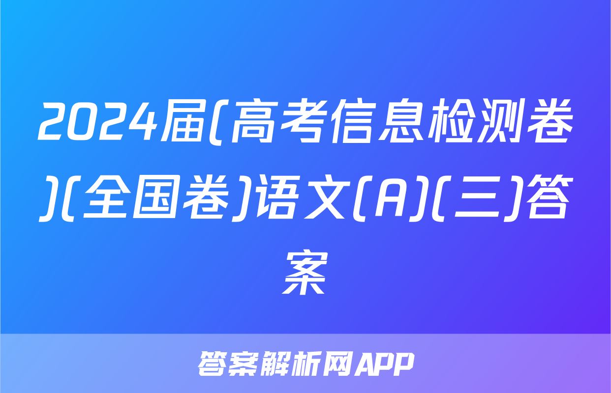2024届(高考信息检测卷)(全国卷)语文(A)(三)答案