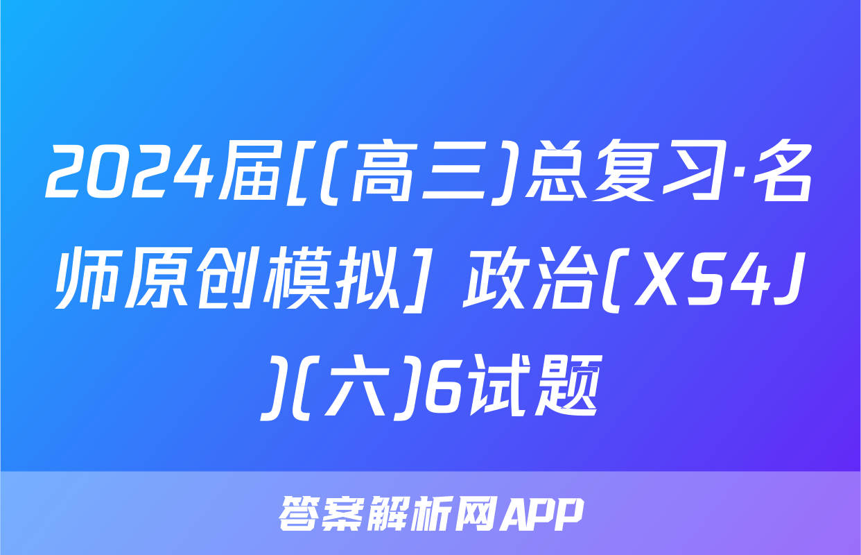 2024届[(高三)总复习·名师原创模拟] 政治(XS4J)(六)6试题