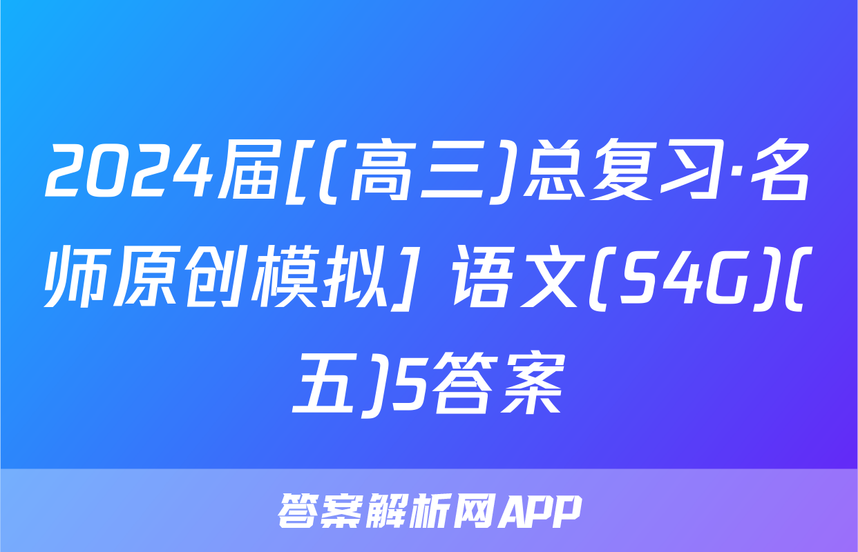2024届[(高三)总复习·名师原创模拟] 语文(S4G)(五)5答案