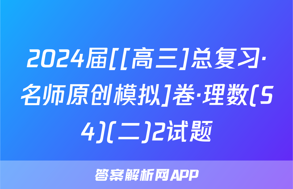 2024届[[高三]总复习·名师原创模拟]卷·理数(S4)(二)2试题