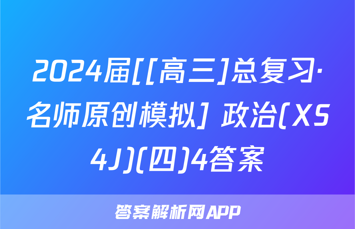 2024届[[高三]总复习·名师原创模拟] 政治(XS4J)(四)4答案