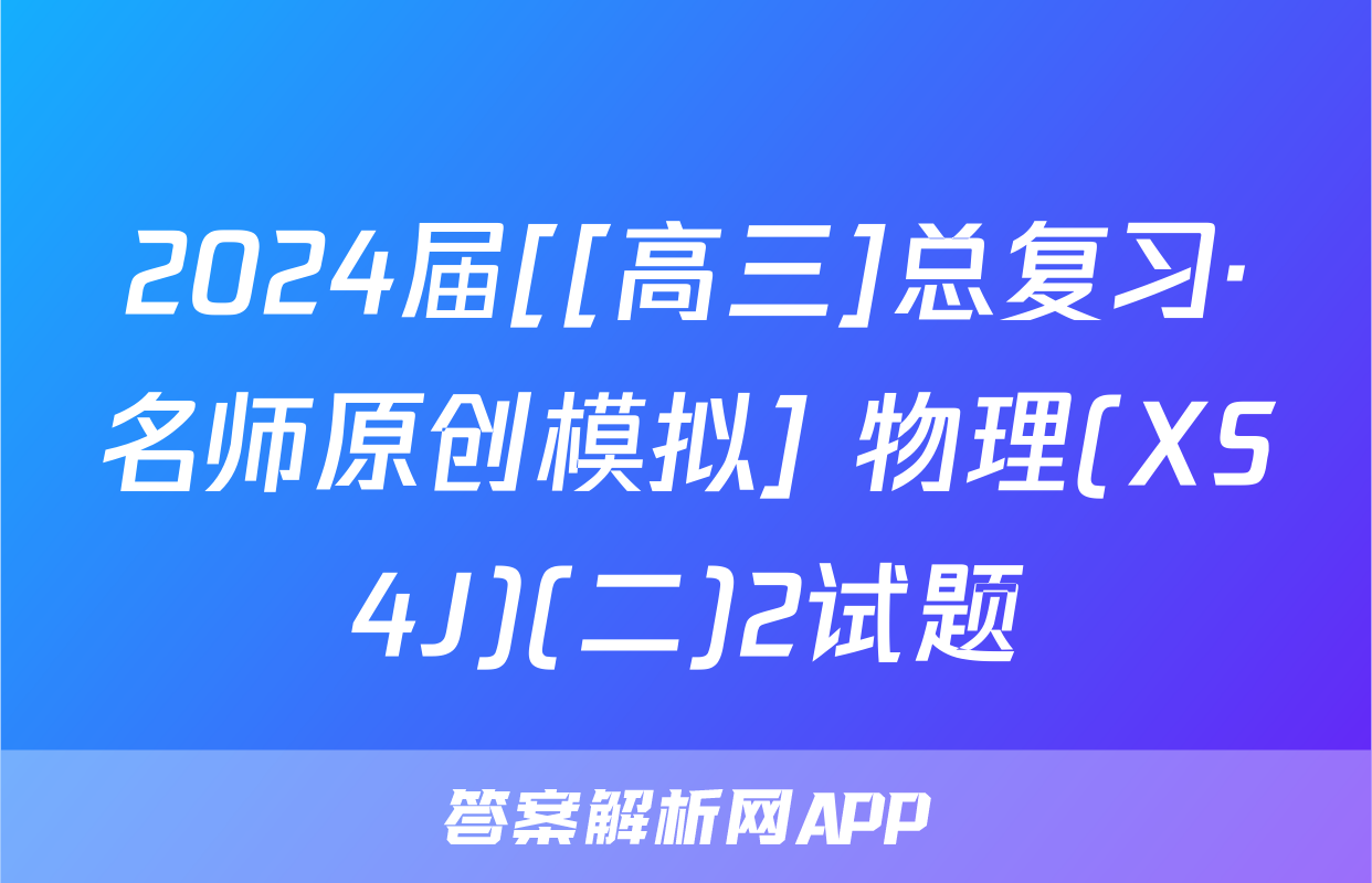 2024届[[高三]总复习·名师原创模拟] 物理(XS4J)(二)2试题