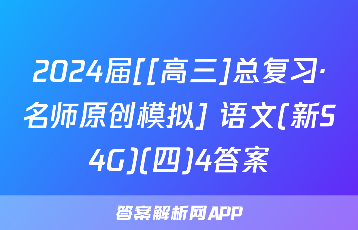 2024届[[高三]总复习·名师原创模拟] 语文(新S4G)(四)4答案