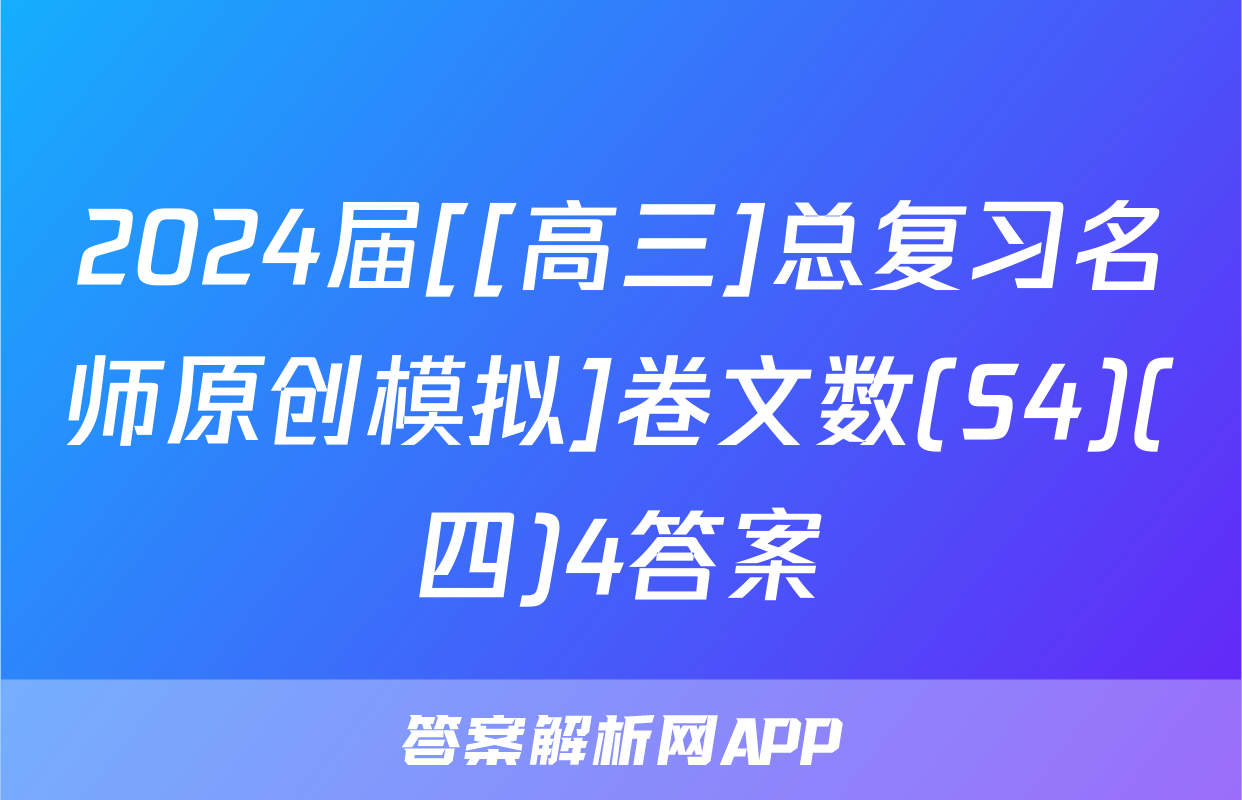 2024届[[高三]总复习名师原创模拟]卷文数(S4)(四)4答案