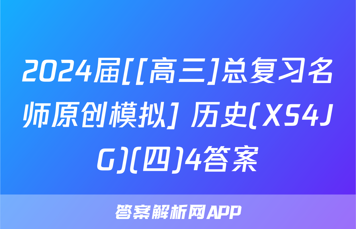 2024届[[高三]总复习名师原创模拟] 历史(XS4JG)(四)4答案