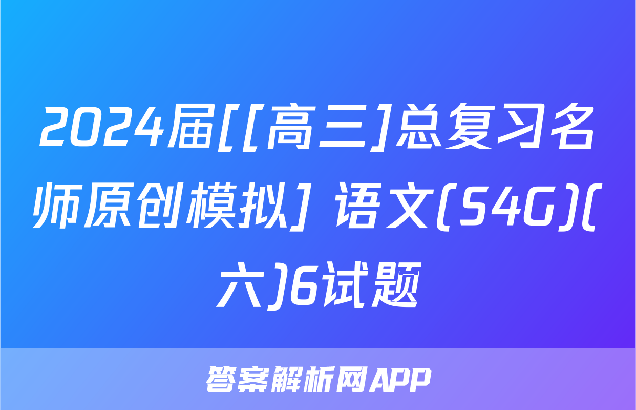2024届[[高三]总复习名师原创模拟] 语文(S4G)(六)6试题