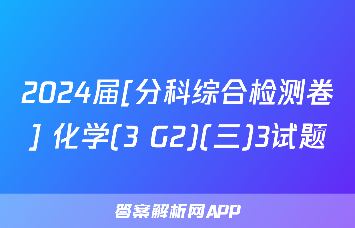 2024届[分科综合检测卷] 化学(3 G2)(三)3试题