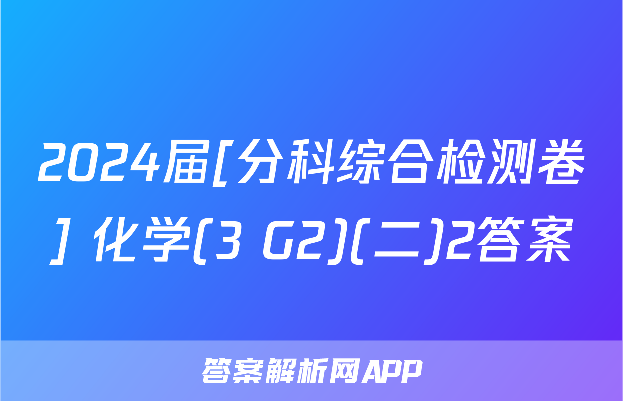 2024届[分科综合检测卷] 化学(3 G2)(二)2答案