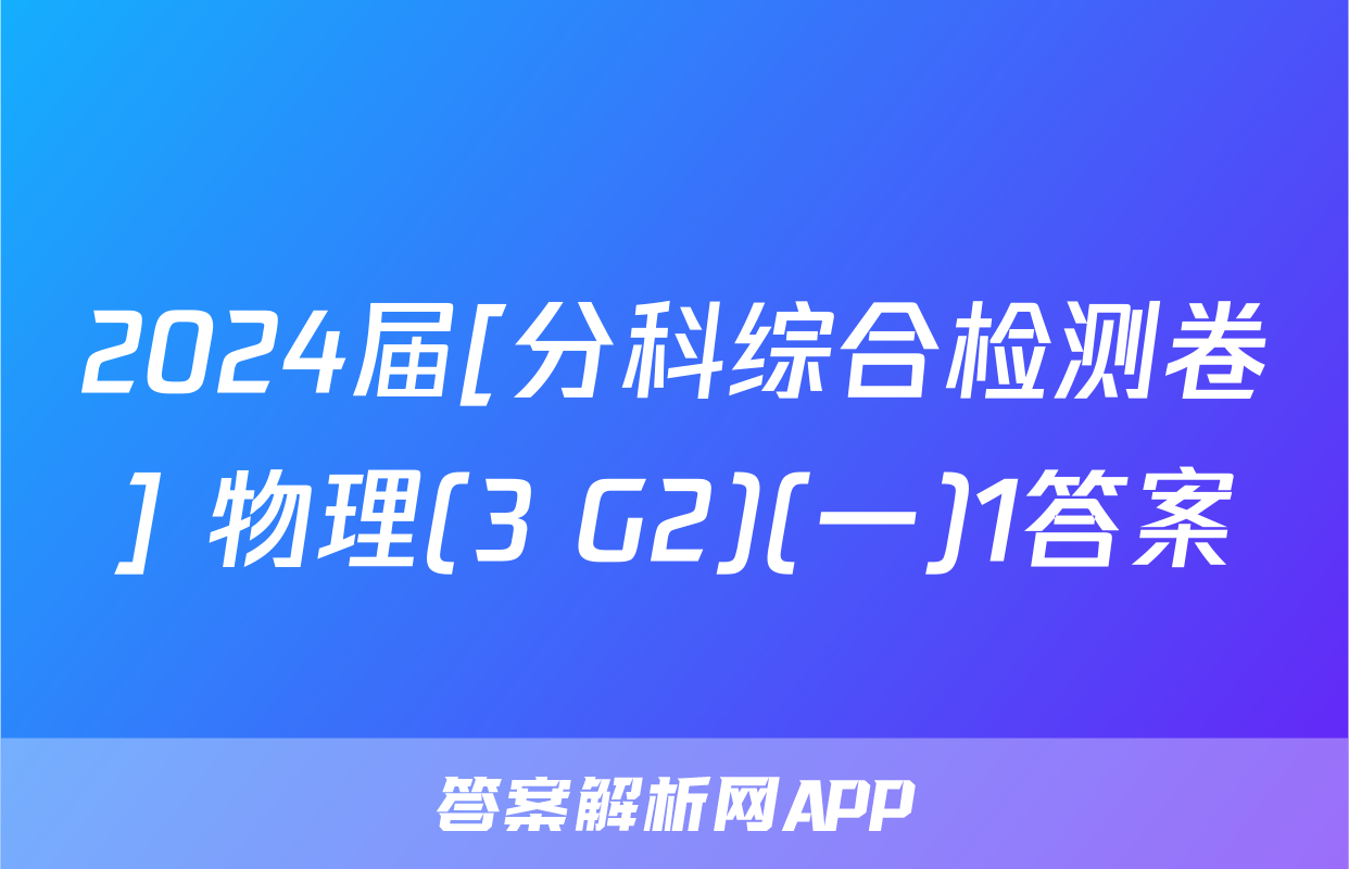 2024届[分科综合检测卷] 物理(3 G2)(一)1答案