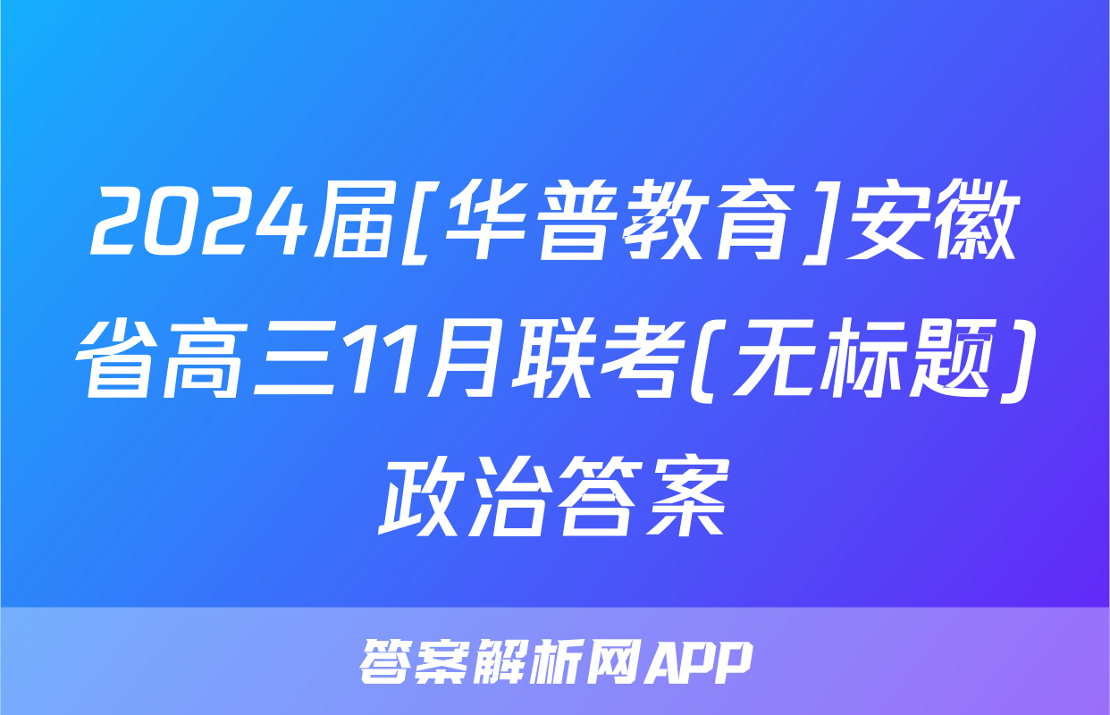 2024届[华普教育]安徽省高三11月联考(无标题)政治答案