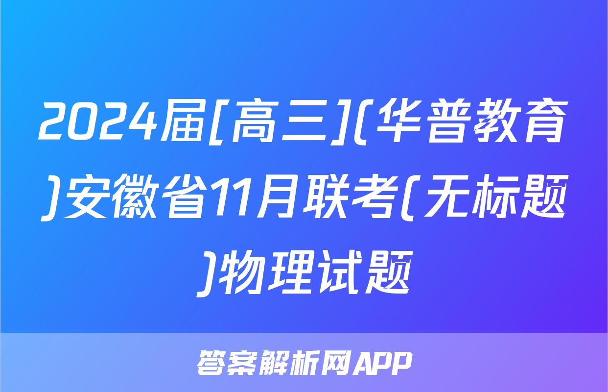 2024届[高三](华普教育)安徽省11月联考(无标题)物理试题