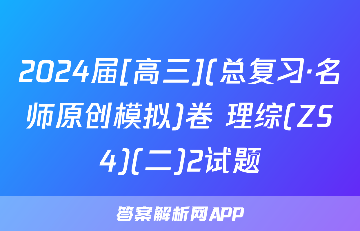 2024届[高三](总复习·名师原创模拟)卷 理综(ZS4)(二)2试题