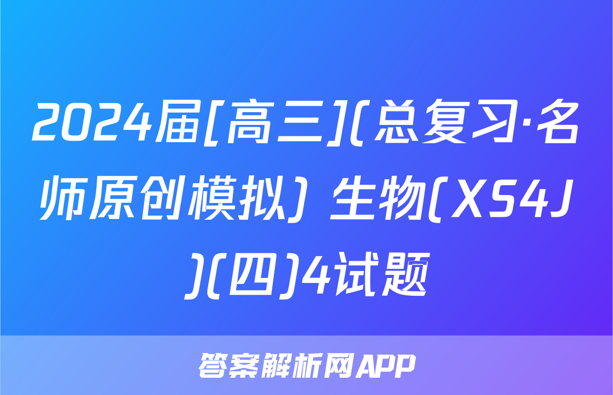 2024届[高三](总复习·名师原创模拟) 生物(XS4J)(四)4试题