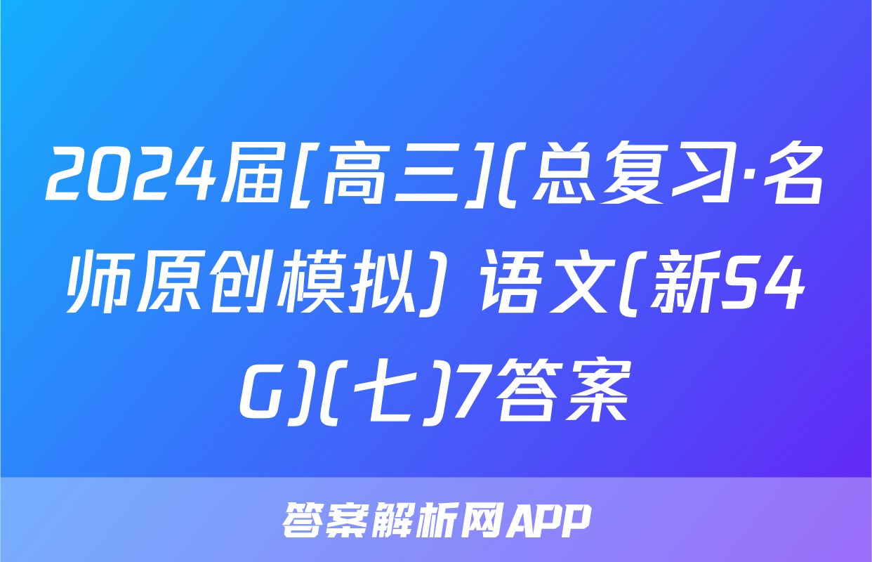 2024届[高三](总复习·名师原创模拟) 语文(新S4G)(七)7答案