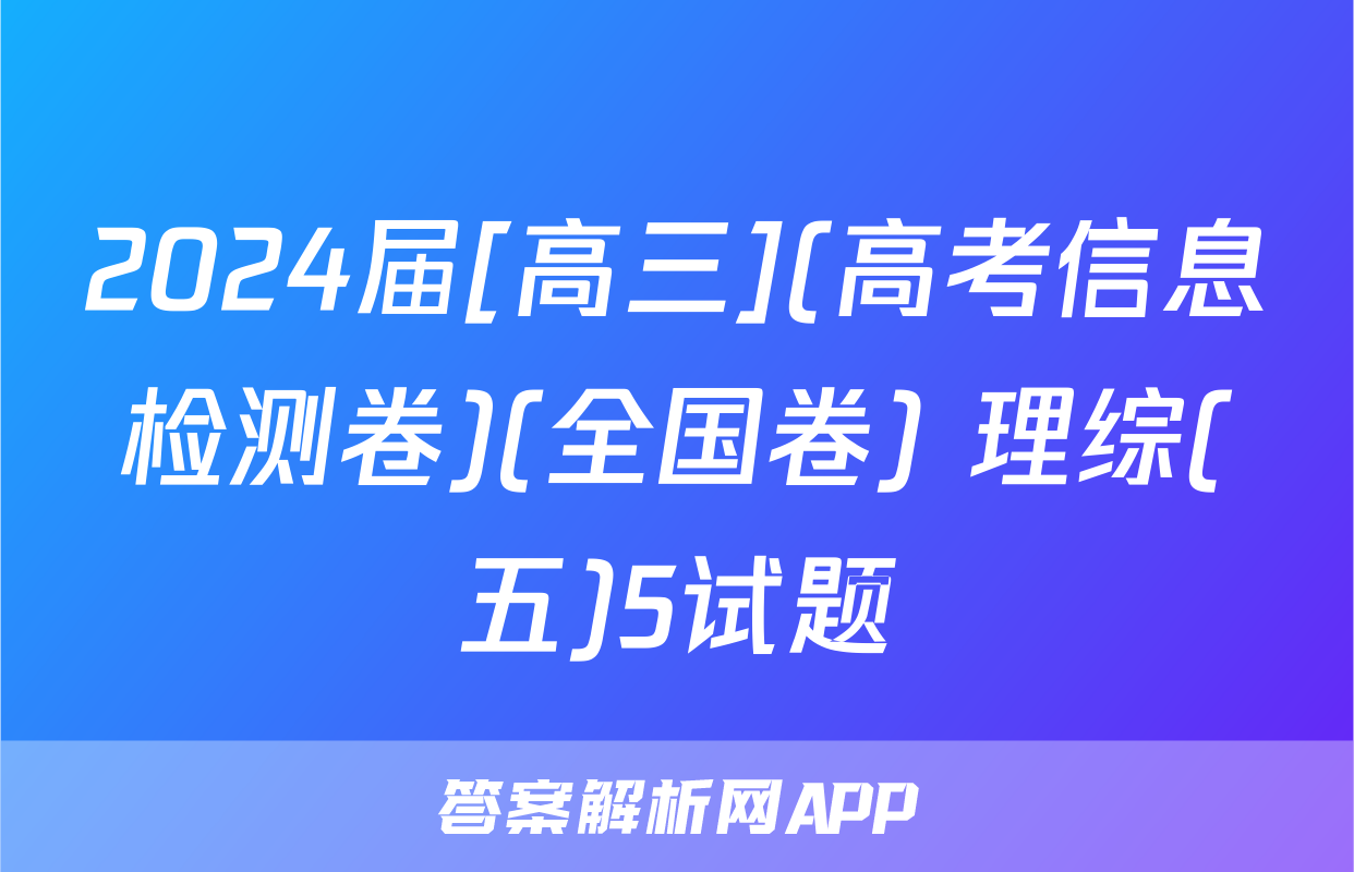 2024届[高三](高考信息检测卷)(全国卷) 理综(五)5试题