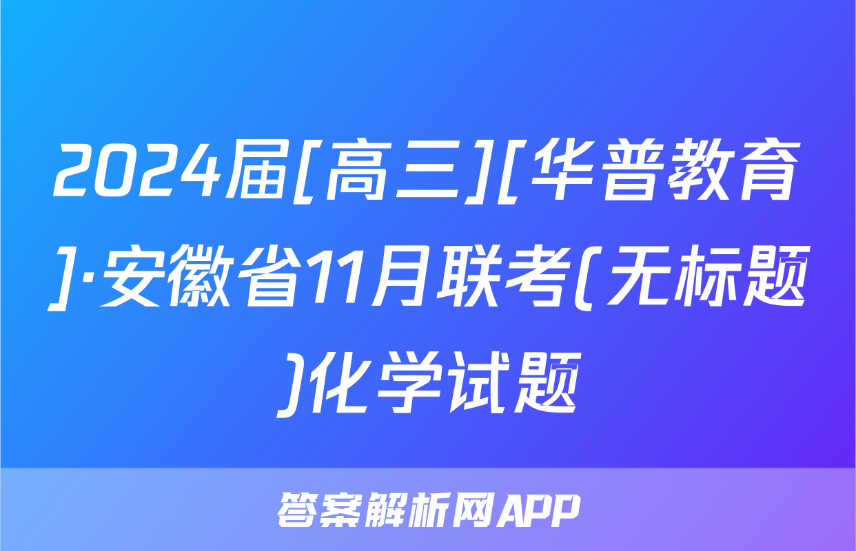 2024届[高三][华普教育]·安徽省11月联考(无标题)化学试题