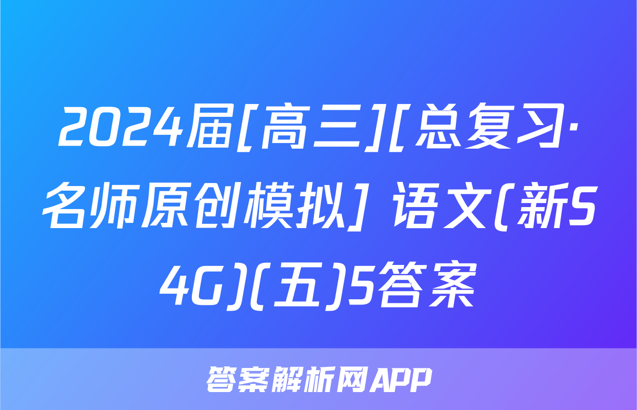 2024届[高三][总复习·名师原创模拟] 语文(新S4G)(五)5答案