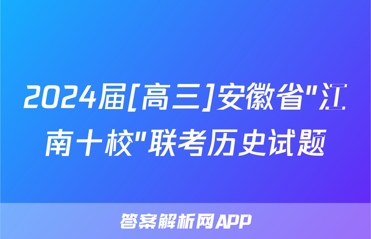 2024届[高三]安徽省"江南十校"联考历史试题