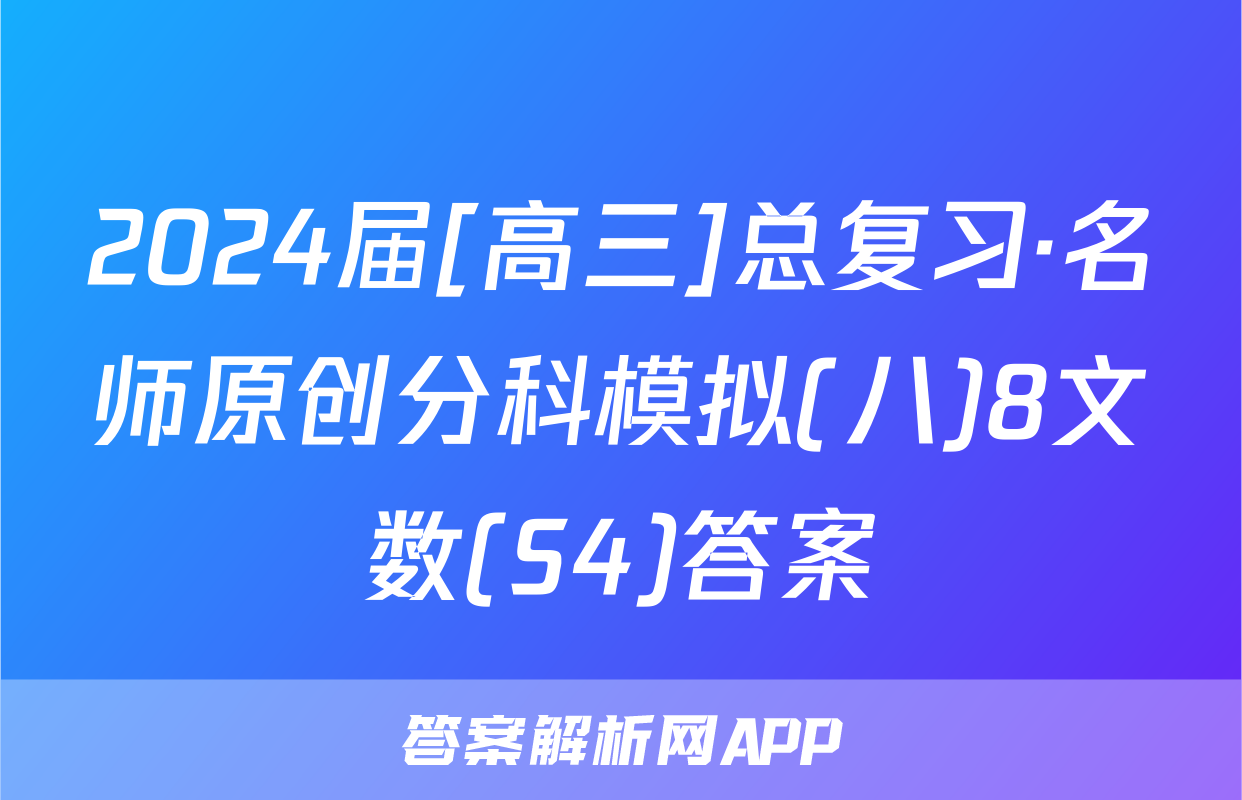 2024届[高三]总复习·名师原创分科模拟(八)8文数(S4)答案