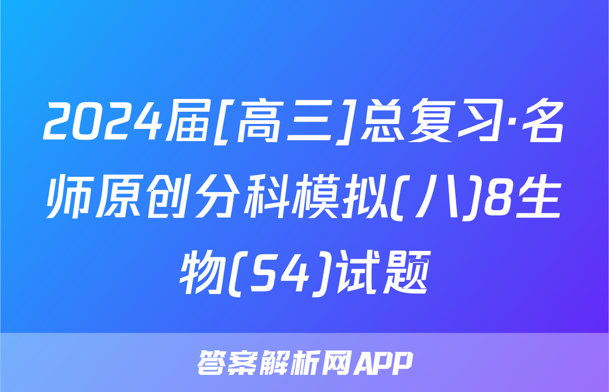 2024届[高三]总复习·名师原创分科模拟(八)8生物(S4)试题