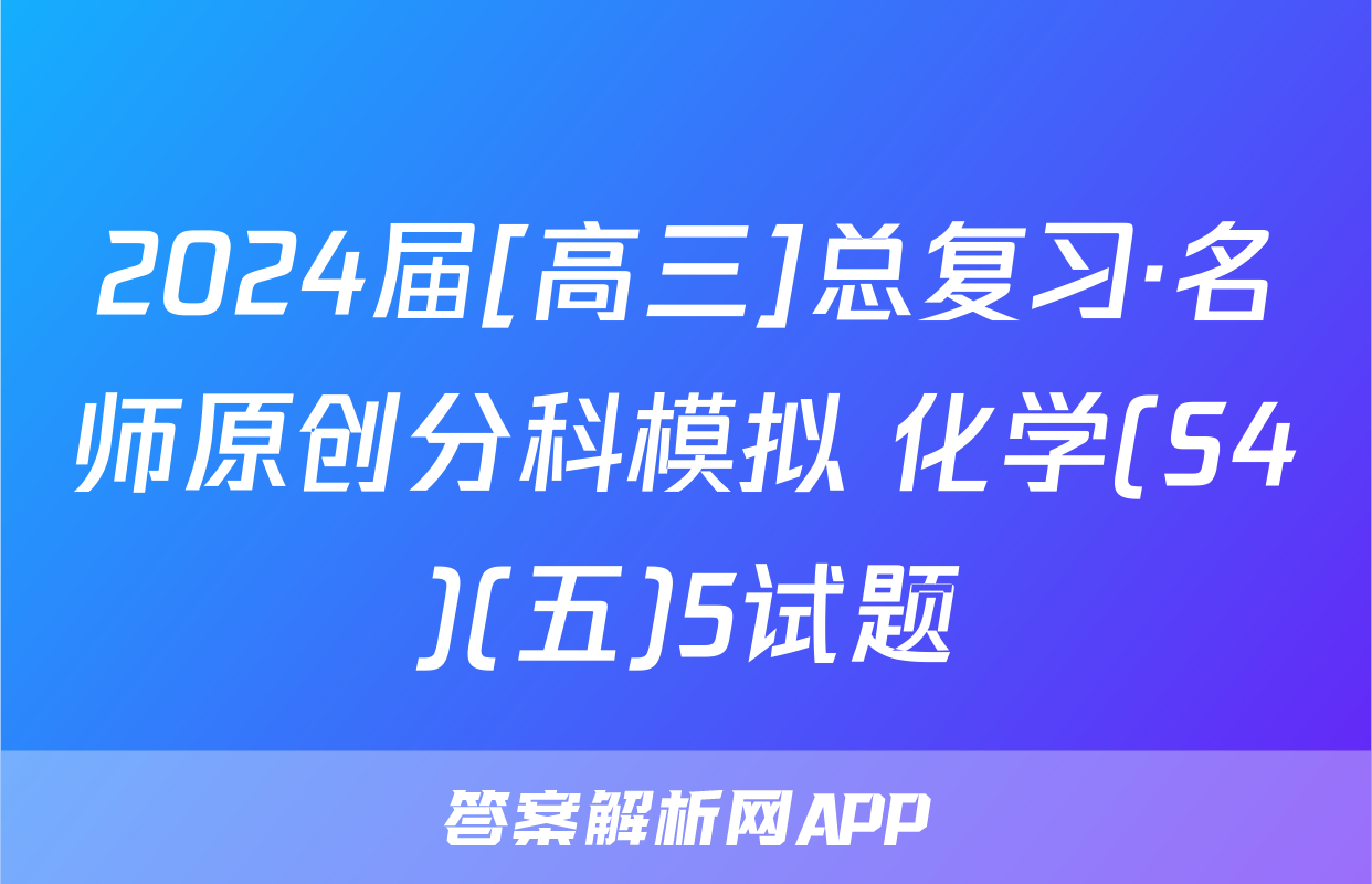 2024届[高三]总复习·名师原创分科模拟 化学(S4)(五)5试题