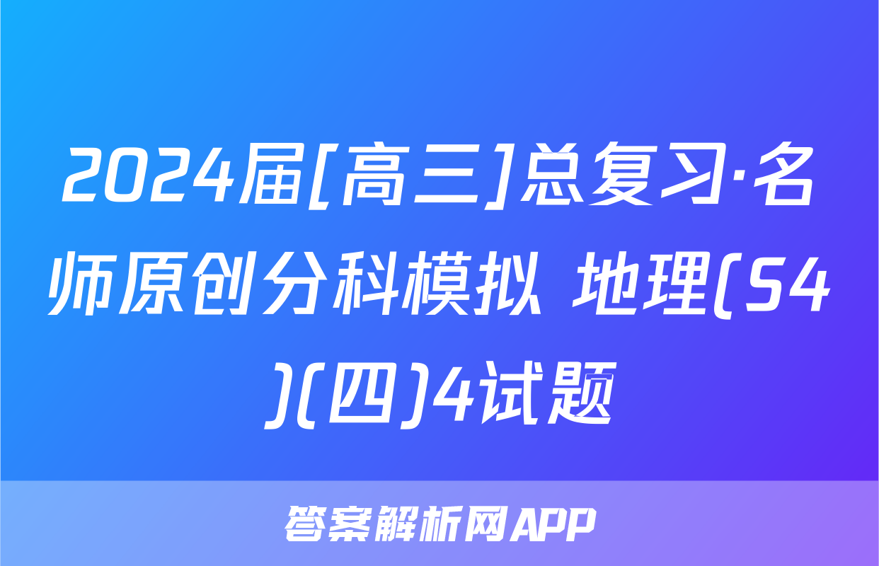 2024届[高三]总复习·名师原创分科模拟 地理(S4)(四)4试题