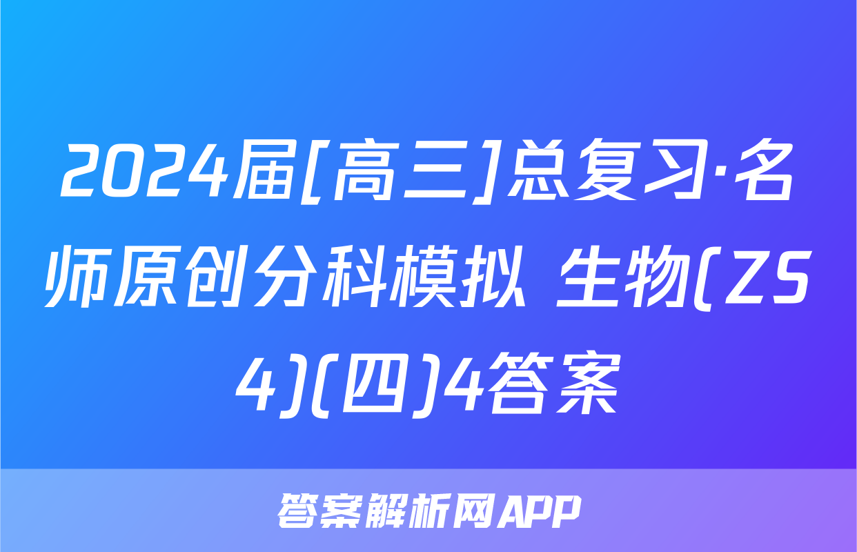 2024届[高三]总复习·名师原创分科模拟 生物(ZS4)(四)4答案