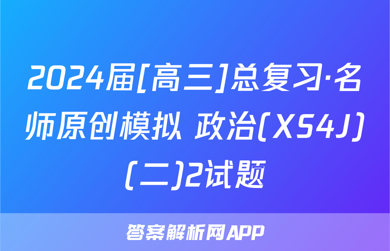 2024届[高三]总复习·名师原创模拟 政治(XS4J)(二)2试题