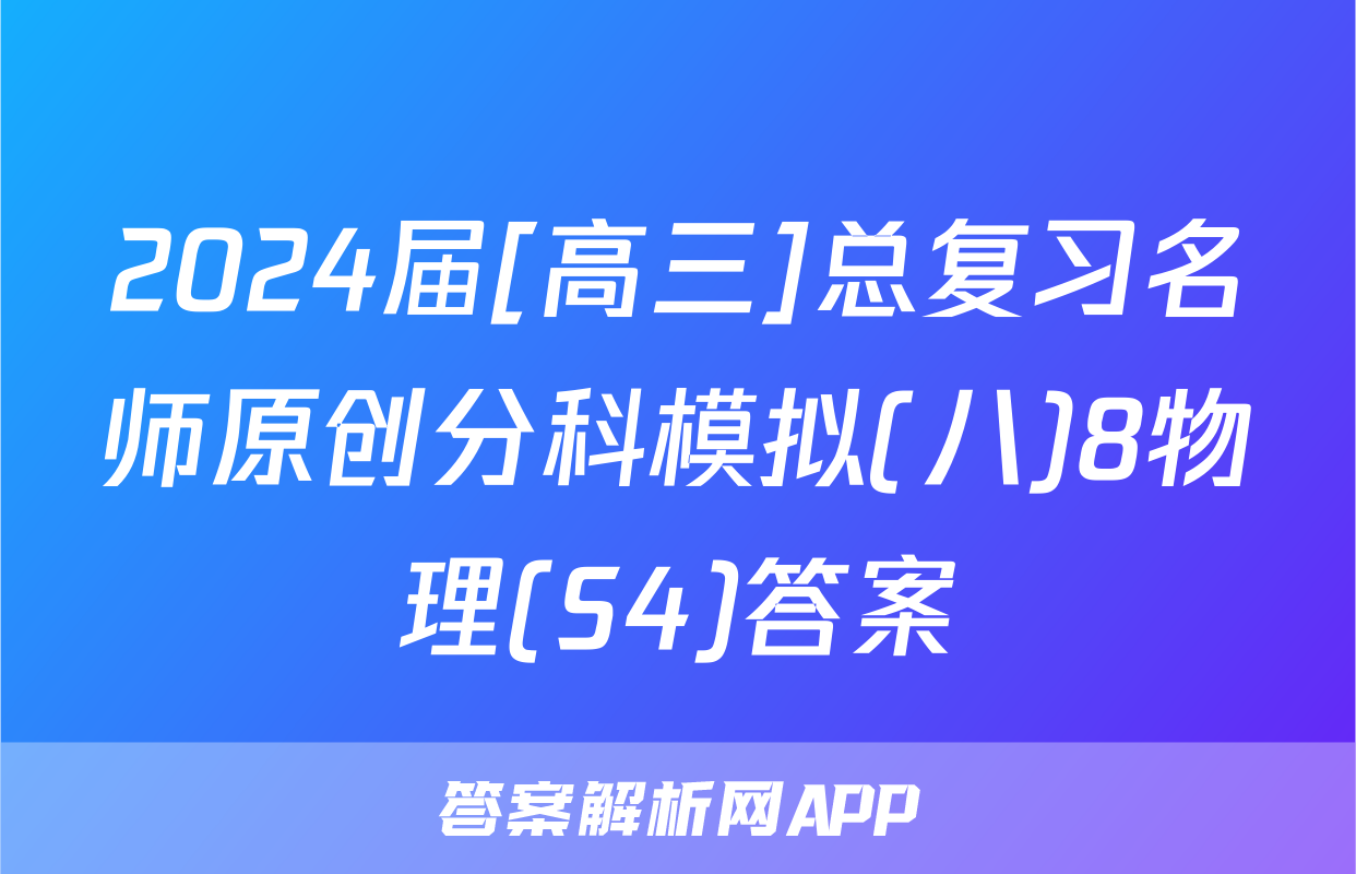2024届[高三]总复习名师原创分科模拟(八)8物理(S4)答案