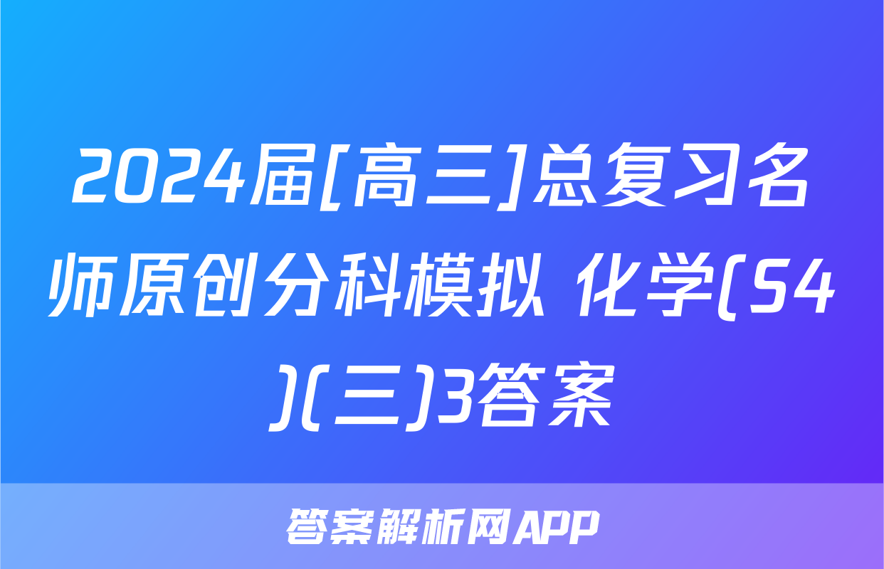 2024届[高三]总复习名师原创分科模拟 化学(S4)(三)3答案