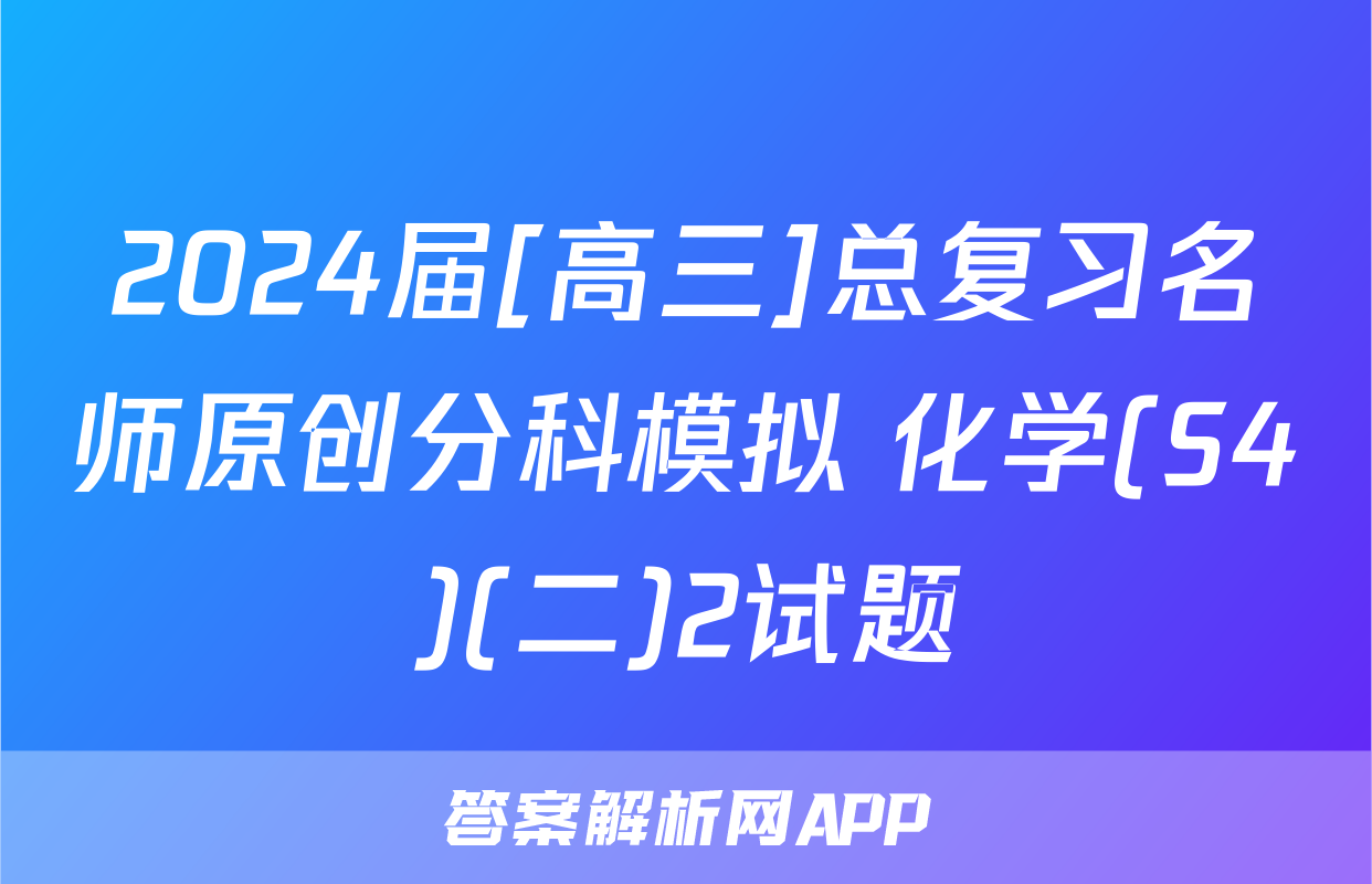 2024届[高三]总复习名师原创分科模拟 化学(S4)(二)2试题