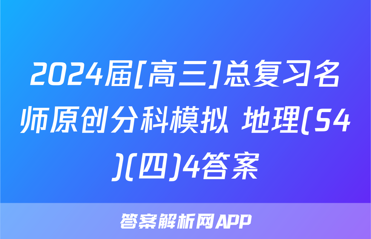 2024届[高三]总复习名师原创分科模拟 地理(S4)(四)4答案