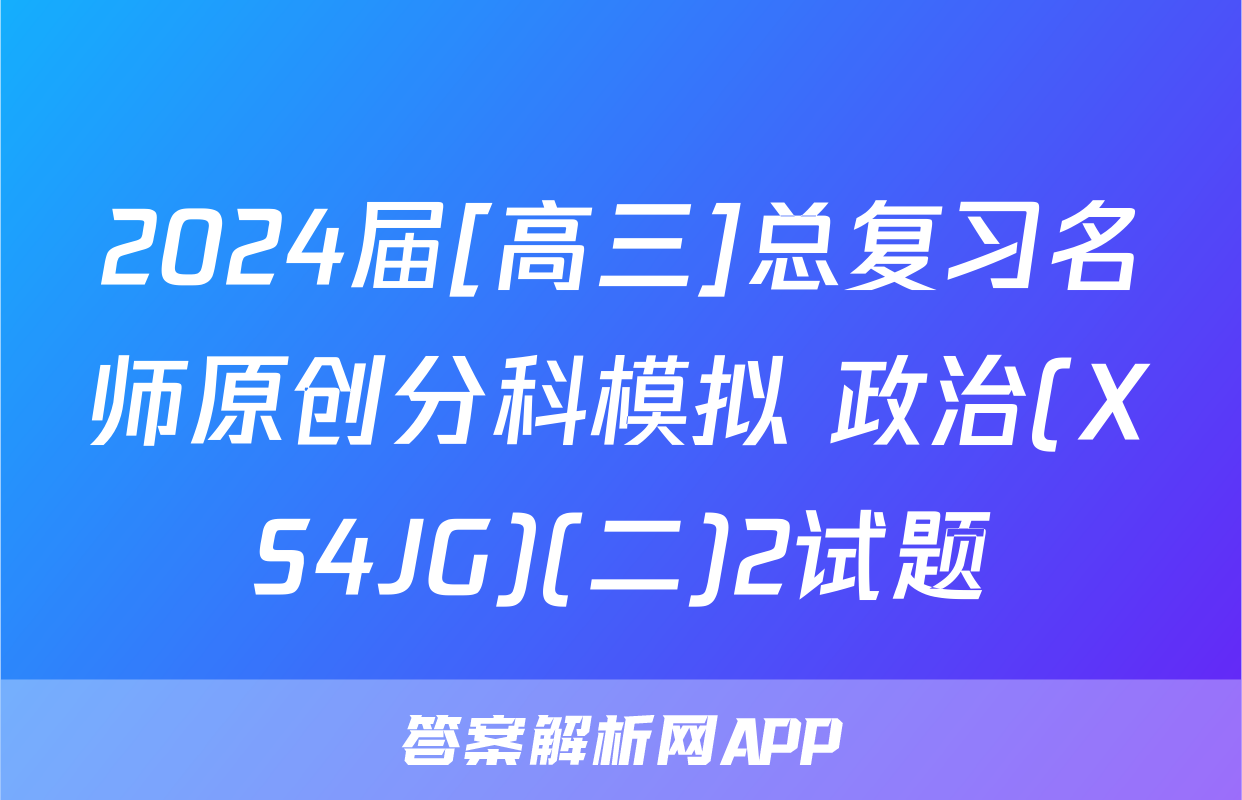 2024届[高三]总复习名师原创分科模拟 政治(XS4JG)(二)2试题