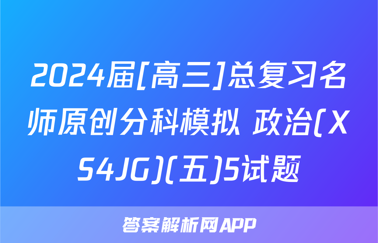 2024届[高三]总复习名师原创分科模拟 政治(XS4JG)(五)5试题