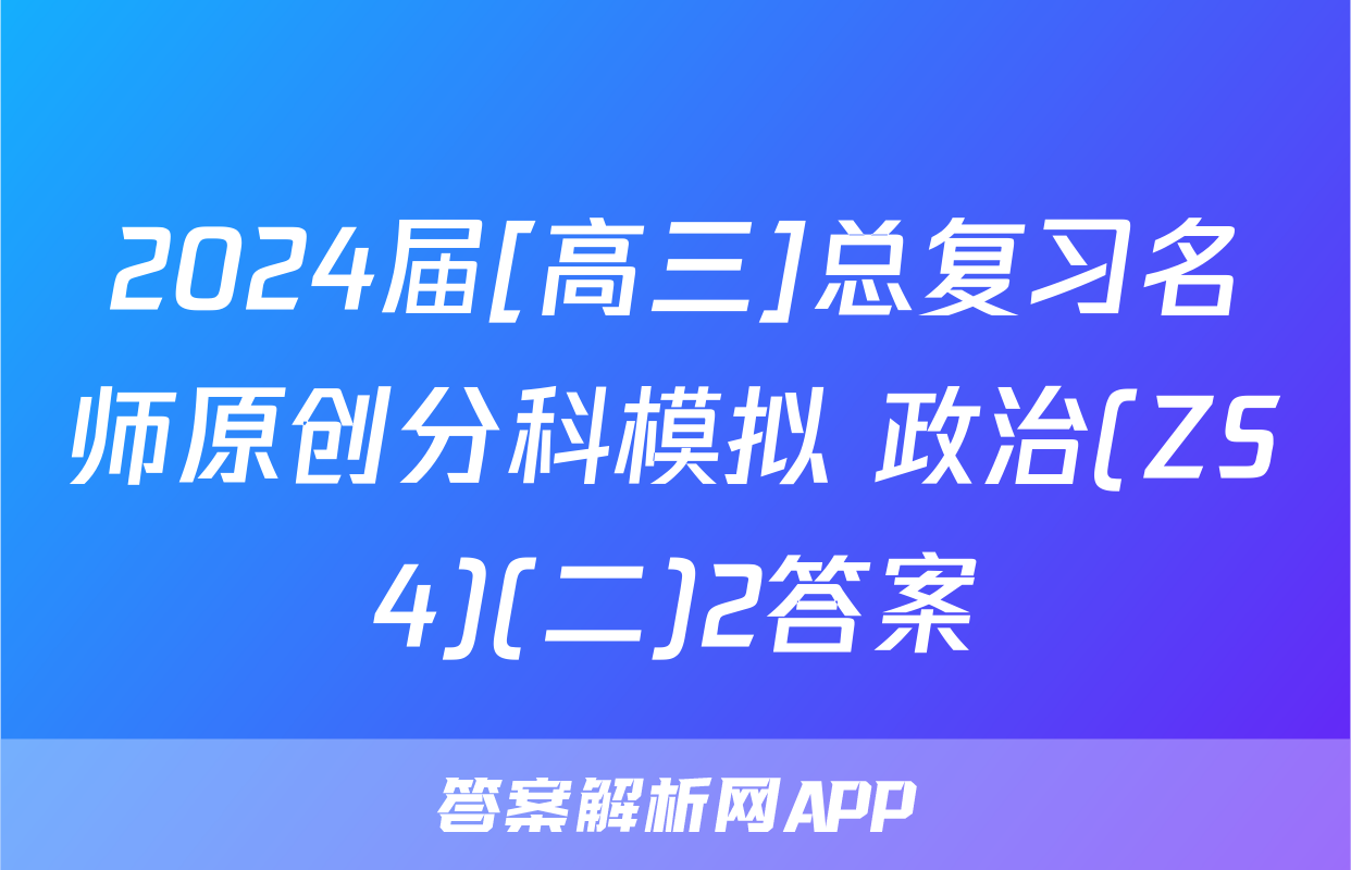2024届[高三]总复习名师原创分科模拟 政治(ZS4)(二)2答案