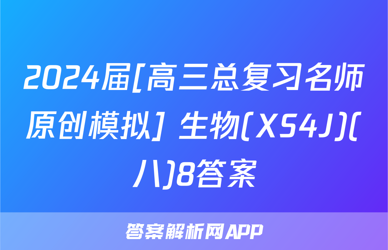 2024届[高三总复习名师原创模拟] 生物(XS4J)(八)8答案