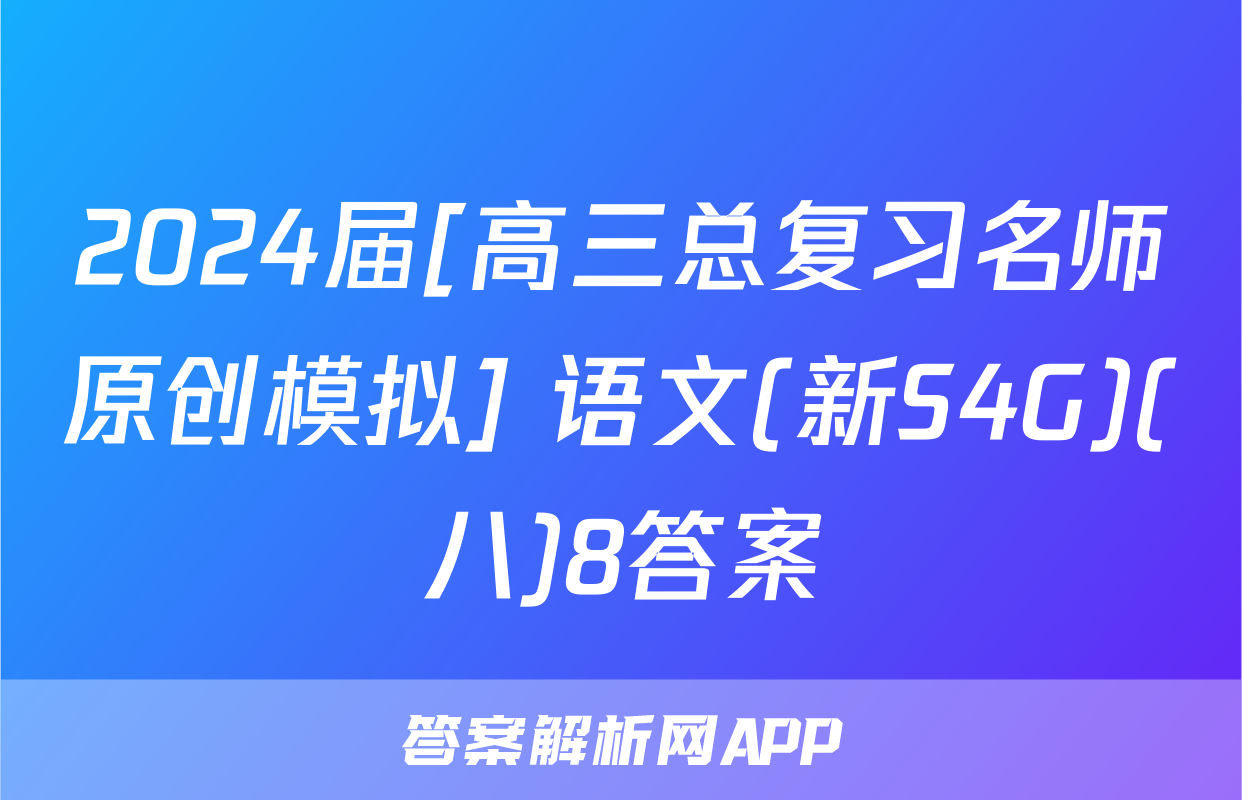 2024届[高三总复习名师原创模拟] 语文(新S4G)(八)8答案