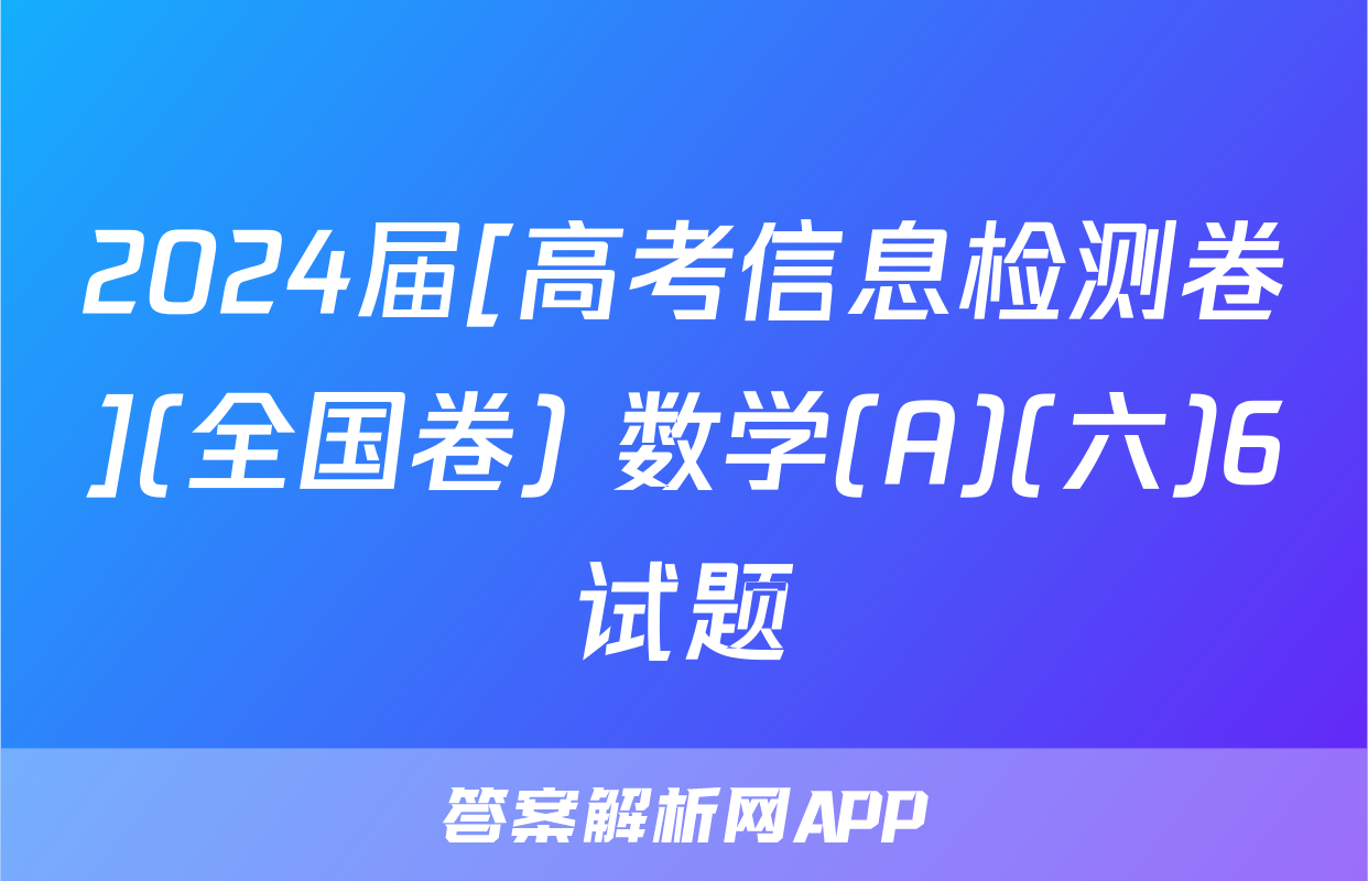 2024届[高考信息检测卷](全国卷) 数学(A)(六)6试题