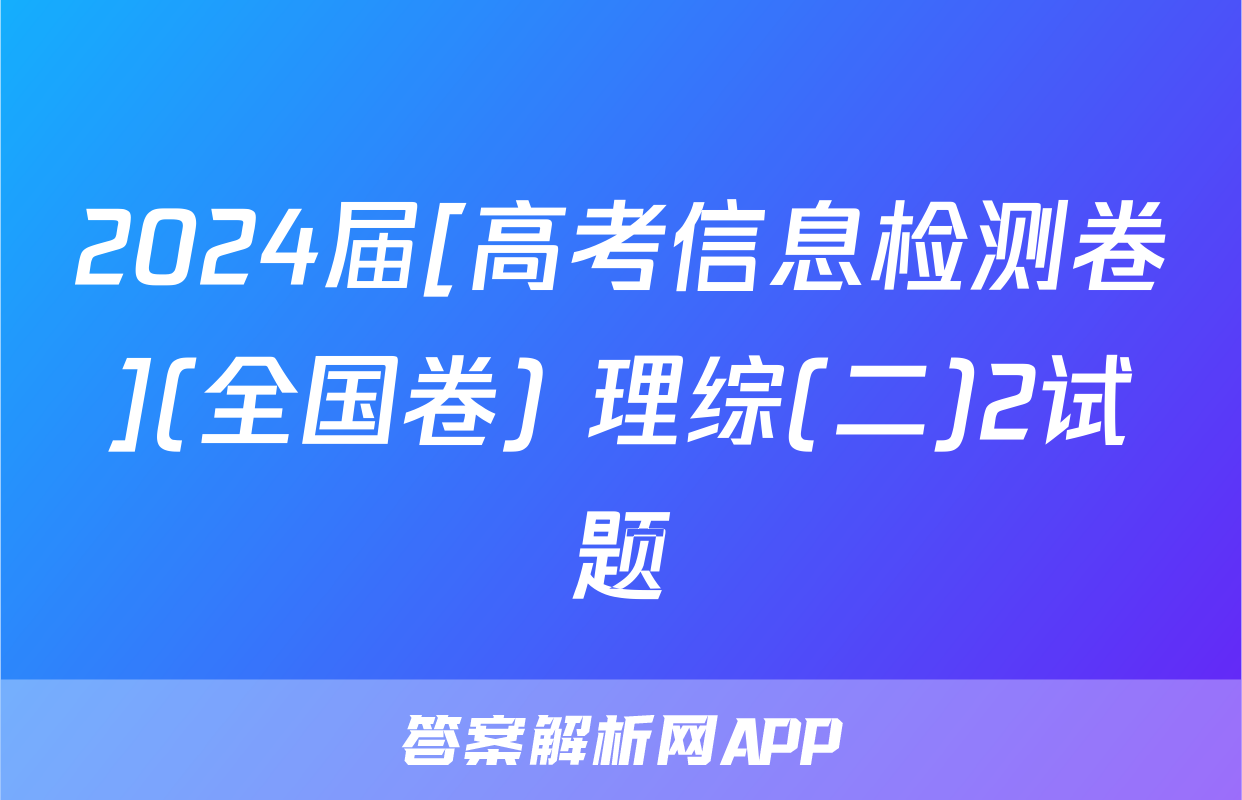 2024届[高考信息检测卷](全国卷) 理综(二)2试题